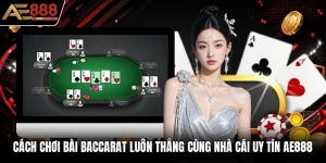 Cách Chơi Bài Baccarat Luôn Thắng Cùng Nhà Cái Uy Tín AE888